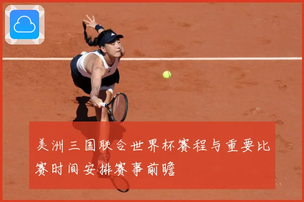 美洲三国联合世界杯赛程与重要比赛时间安排赛事前瞻