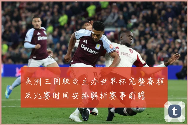 美洲三国联合主办世界杯完整赛程及比赛时间安排解析赛事前瞻