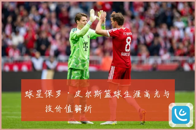 球星保罗·皮尔斯篮球生涯高光与竞技价值解析
