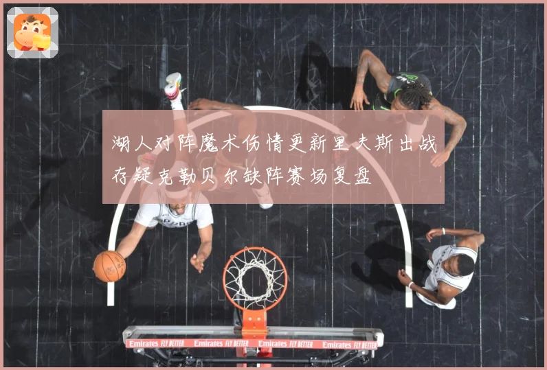 湖人对阵魔术伤情更新里夫斯出战存疑克勒贝尔缺阵赛场复盘