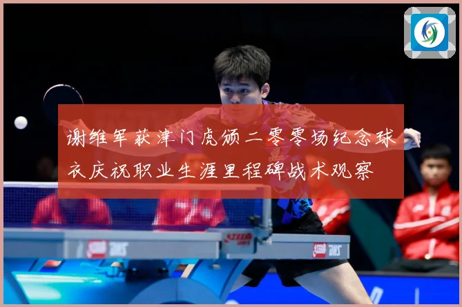 谢维军获津门虎颁二零零场纪念球衣庆祝职业生涯里程碑战术观察