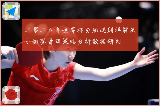 二零二六年世界杯分组规则详解及小组赛晋级策略分析数据研判