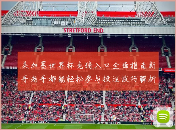 美加墨世界杯竞猜入口全面指南新手老手都能轻松参与投注技巧解析