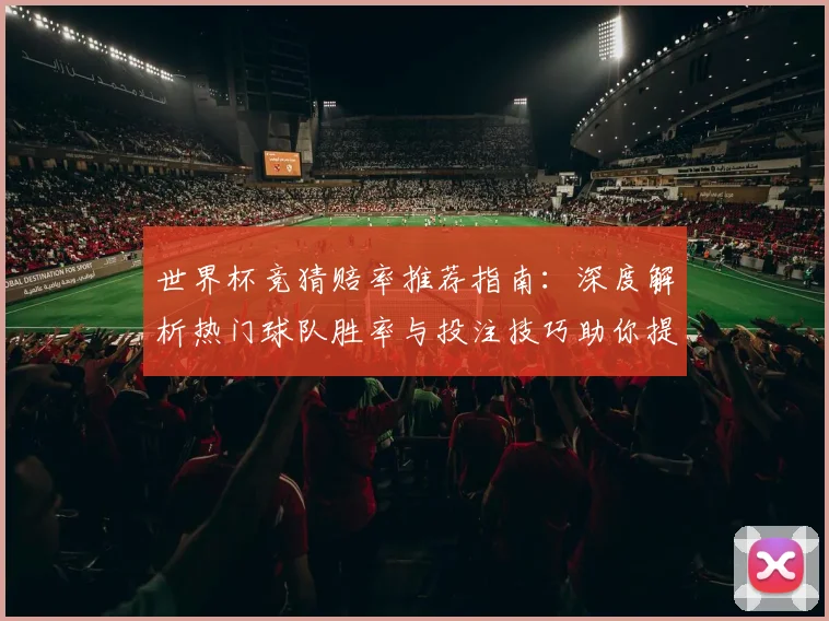 世界杯竞猜赔率推荐指南：深度解析热门球队胜率与投注技巧助你提高命中率
