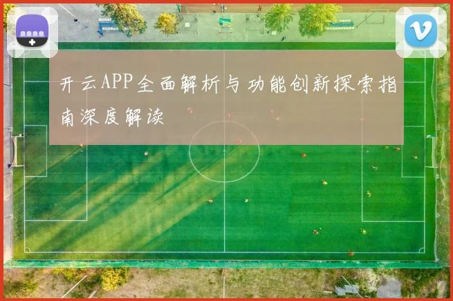 开云APP全面解析与功能创新探索指南深度解读