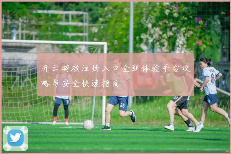 开云游戏注册入口全新体验平台攻略与安全快速指南