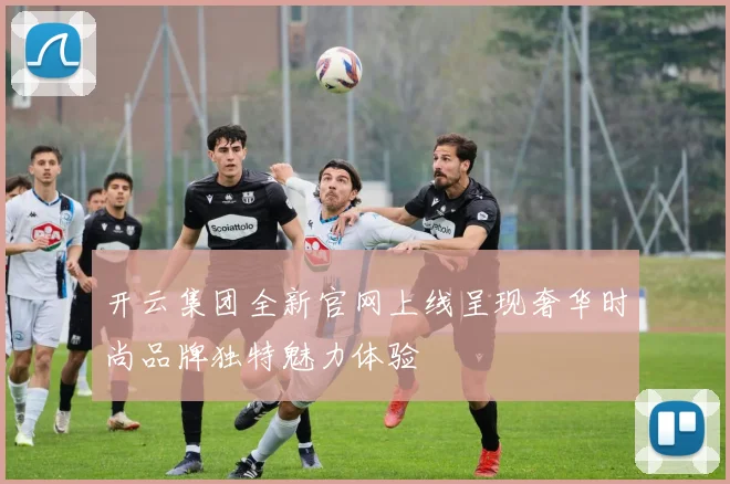 开云集团全新官网上线呈现奢华时尚品牌独特魅力体验