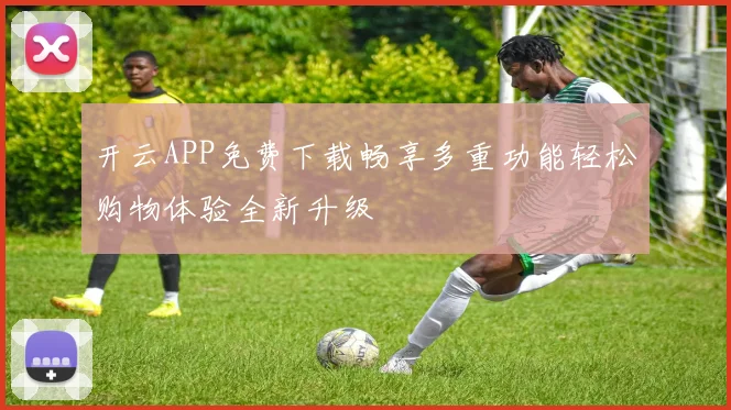 开云APP免费下载畅享多重功能轻松购物体验全新升级