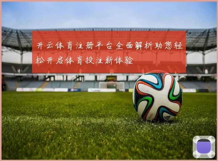 开云体育注册平台全面解析助您轻松开启体育投注新体验