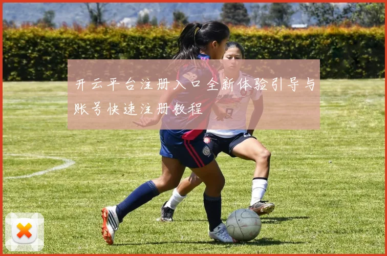 开云平台注册入口全新体验引导与账号快速注册教程