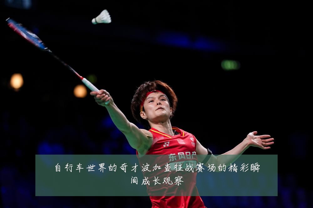 自行车世界的奇才波加查征战赛场的精彩瞬间成长观察