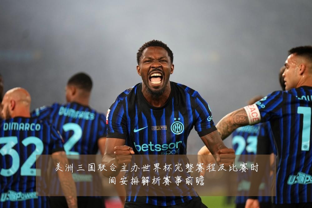 美洲三国联合主办世界杯完整赛程及比赛时间安排解析赛事前瞻