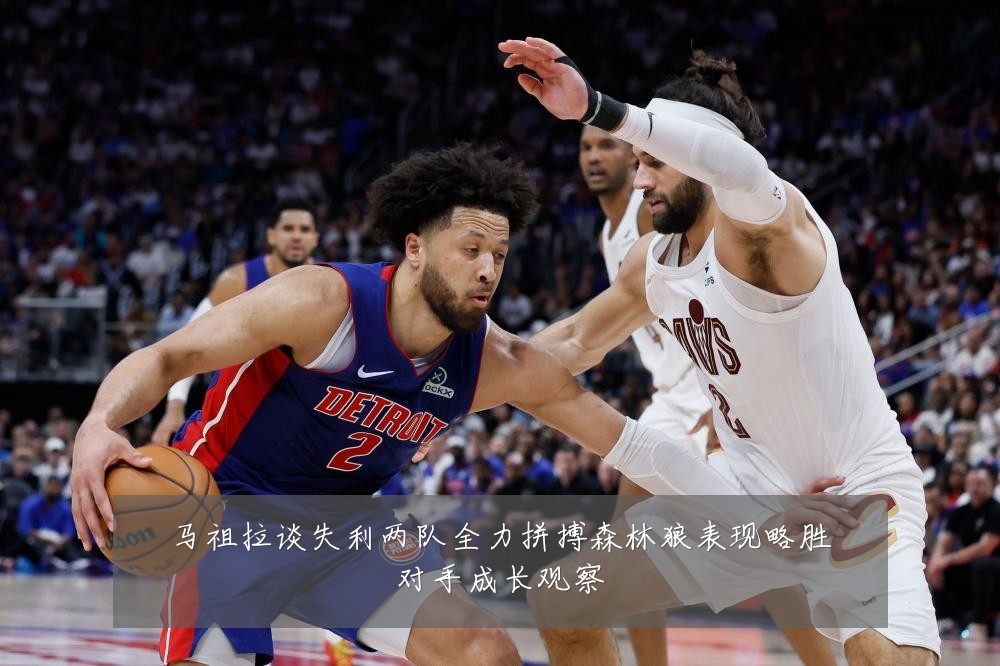 马祖拉谈失利两队全力拼搏森林狼表现略胜对手成长观察